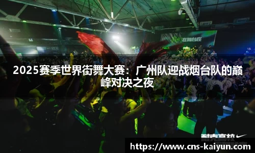 2025赛季世界街舞大赛：广州队迎战烟台队的巅峰对决之夜